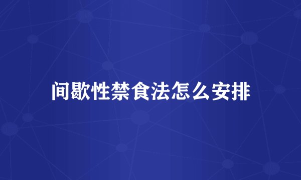 间歇性禁食法怎么安排