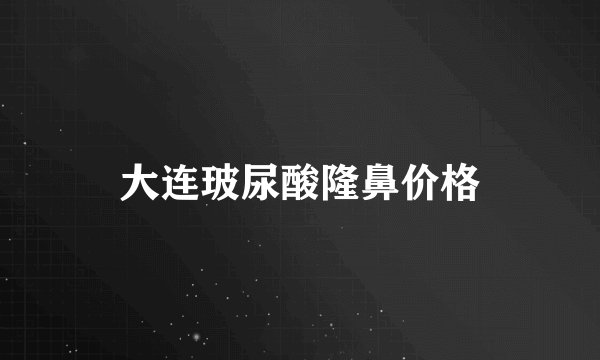 大连玻尿酸隆鼻价格