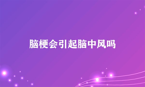 脑梗会引起脑中风吗