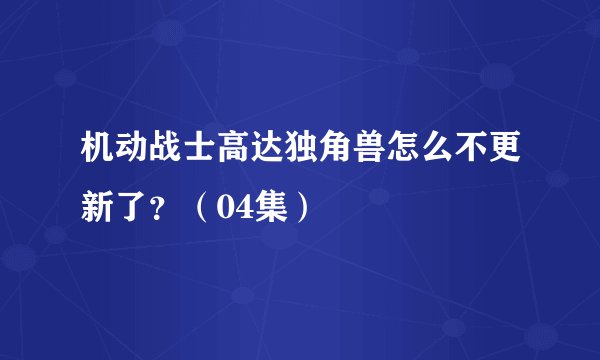 机动战士高达独角兽怎么不更新了？（04集）