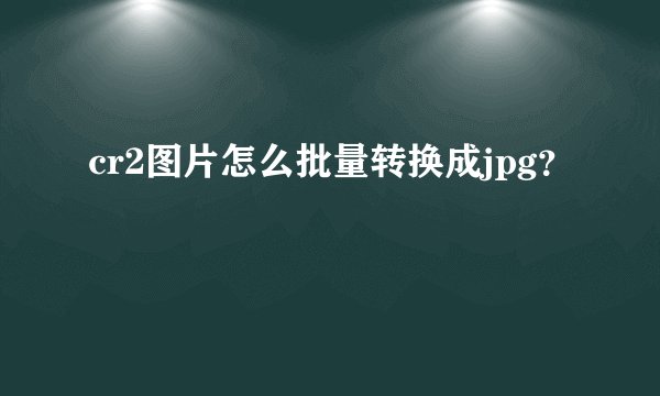 cr2图片怎么批量转换成jpg?