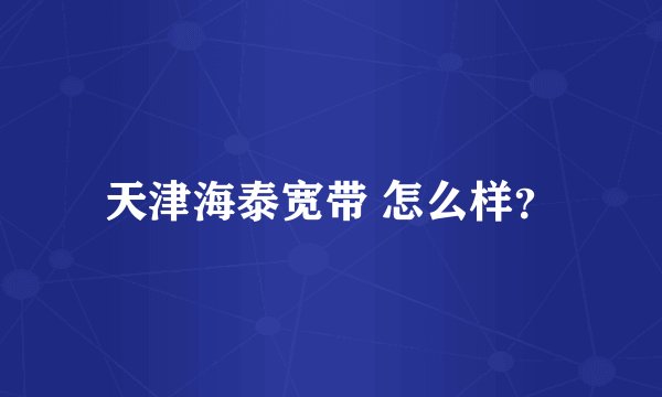 天津海泰宽带 怎么样?