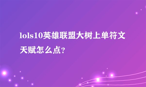 lols10英雄联盟大树上单符文天赋怎么点？