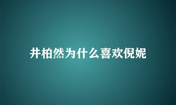 井柏然为什么喜欢倪妮