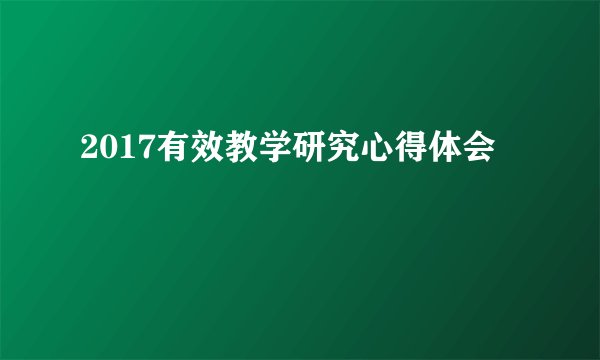 2017有效教学研究心得体会