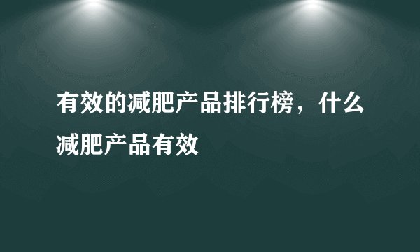 有效的减肥产品排行榜,什么减肥产品有效