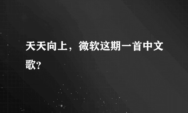 天天向上，微软这期一首中文歌？