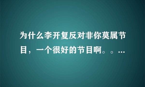 为什么李开复反对非你莫属节目,一个很好的节目啊。。。。比一些娱乐的好多了吧。。。
