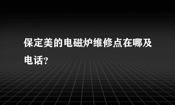 保定美的电磁炉维修点在哪及电话？