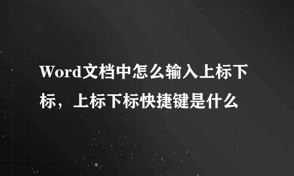Word文档中怎么输入上标下标，上标下标快捷键是什么