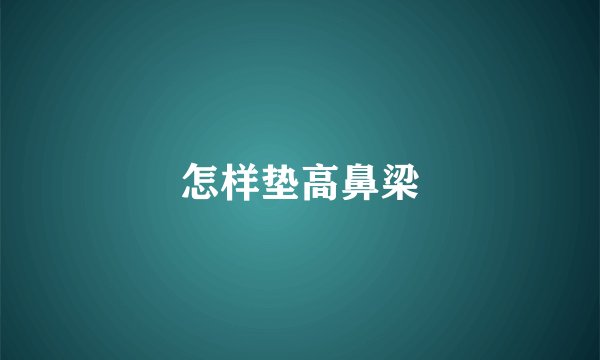 怎样垫高鼻梁