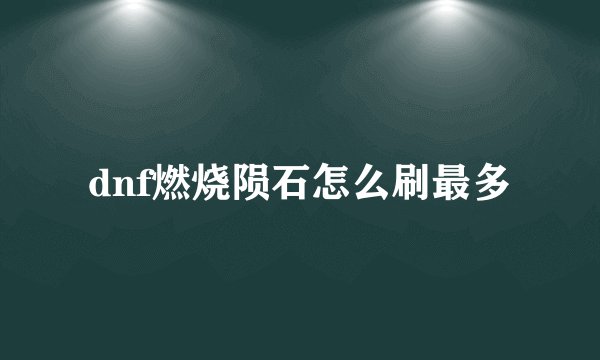 dnf燃烧陨石怎么刷最多