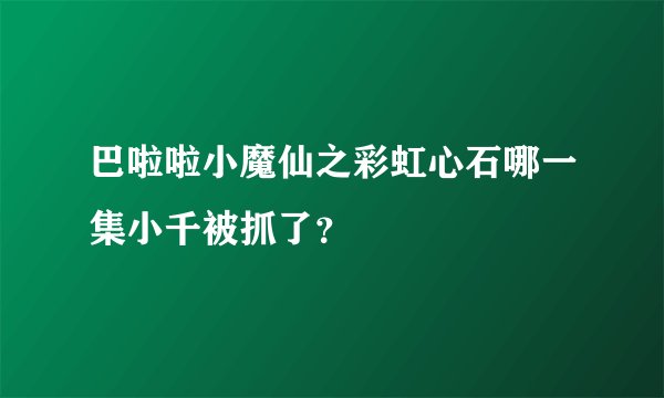 巴啦啦小魔仙之彩虹心石哪一集小千被抓了？