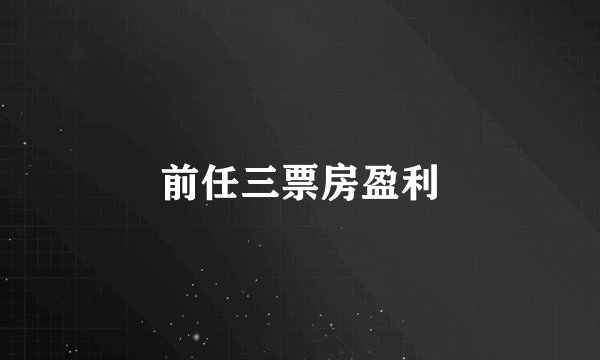前任三票房盈利