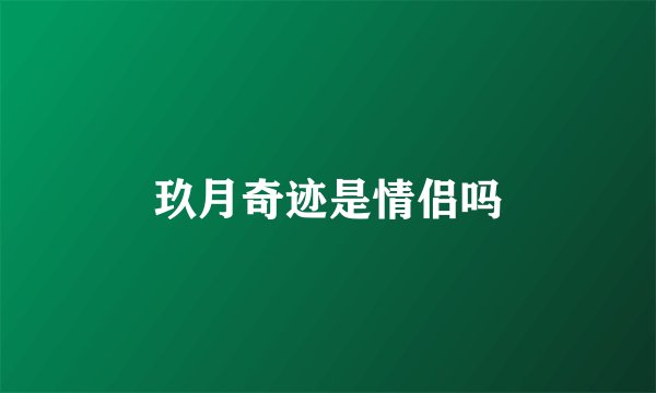 玖月奇迹是情侣吗