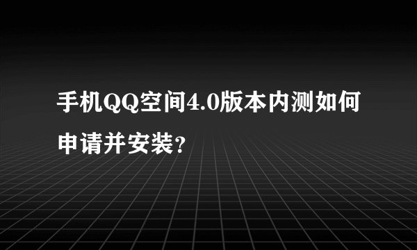 手机QQ空间4.0版本内测如何申请并安装？