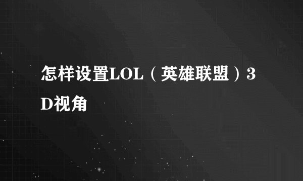 怎样设置LOL（英雄联盟）3D视角