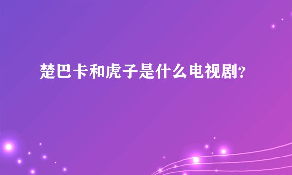 楚巴卡和虎子是什么电视剧？