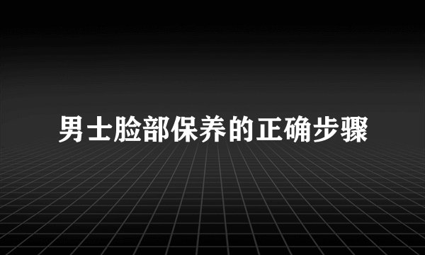 男士脸部保养的正确步骤