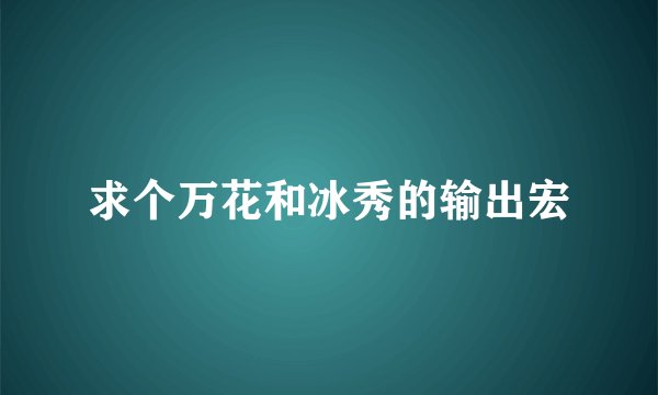 求个万花和冰秀的输出宏