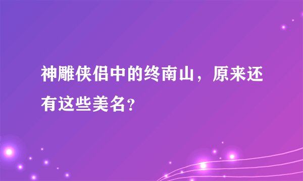 神雕侠侣中的终南山，原来还有这些美名？