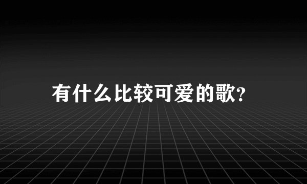 有什么比较可爱的歌？