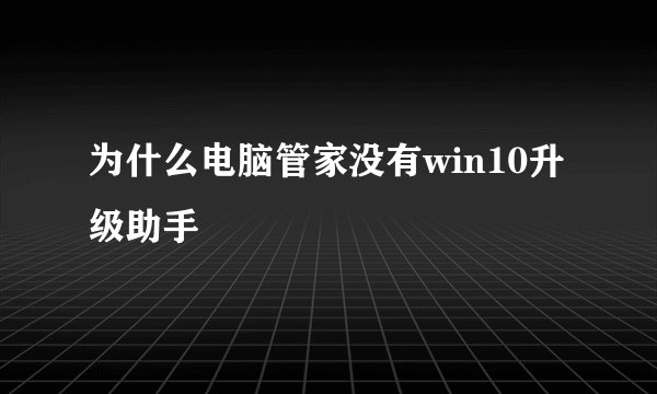 为什么电脑管家没有win10升级助手