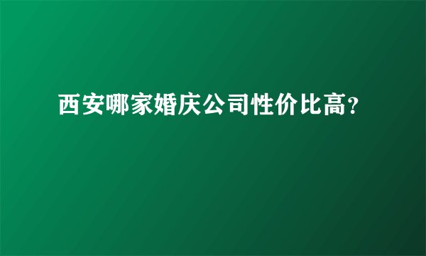 西安哪家婚庆公司性价比高?