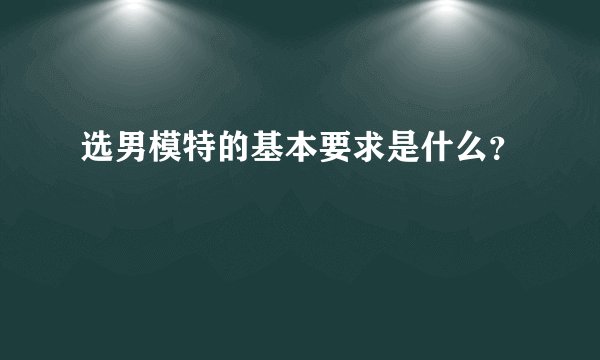 选男模特的基本要求是什么？