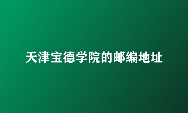 天津宝德学院的邮编地址
