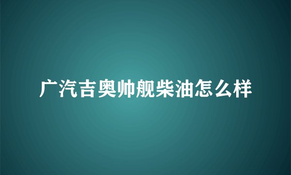 广汽吉奥帅舰柴油怎么样