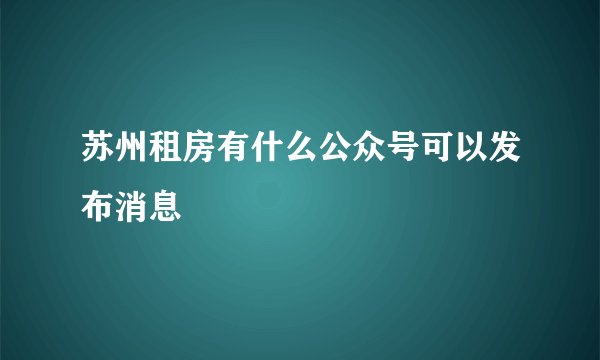 苏州租房有什么公众号可以发布消息