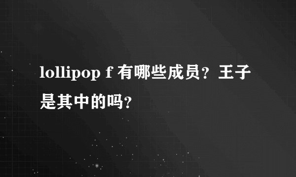 lollipop f 有哪些成员？王子是其中的吗？