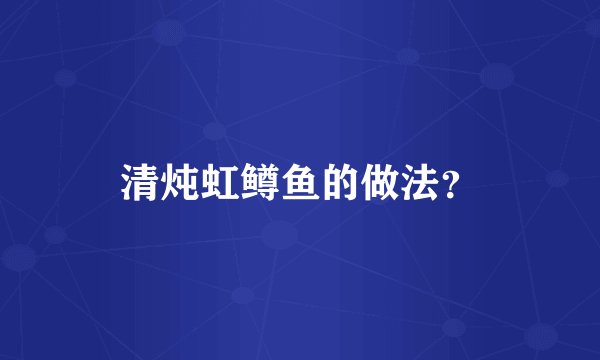 清炖虹鳟鱼的做法？