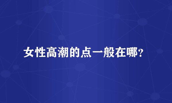 女性高潮的点一般在哪？