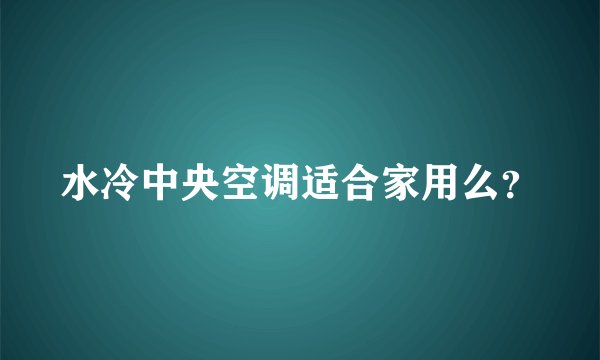 水冷中央空调适合家用么？