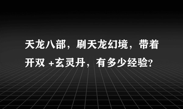 天龙八部,刷天龙幻境,带着开双 +玄灵丹,有多少经验?