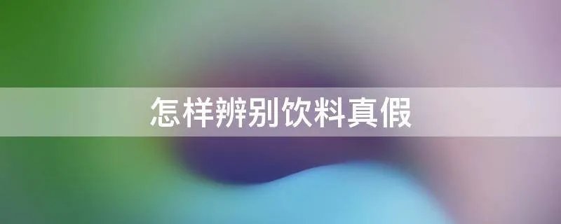 怎样辨别饮料真假