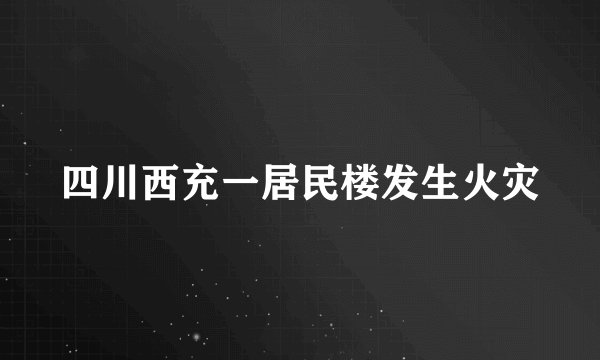 四川西充一居民楼发生火灾