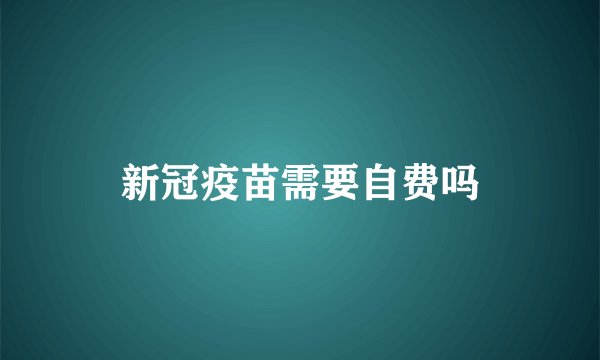 新冠疫苗需要自费吗