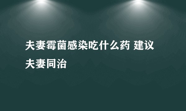 夫妻霉菌感染吃什么药 建议夫妻同治