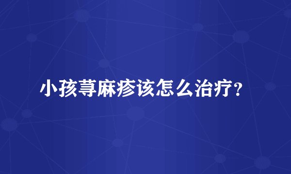小孩荨麻疹该怎么治疗？