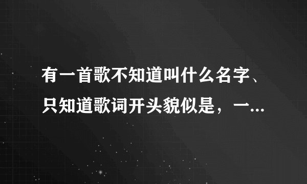 有一首歌不知道叫什么名字、只知道歌词开头貌似是，一个人 眺望碧海和蓝天，在心里面.....拜托各位了 3Q
