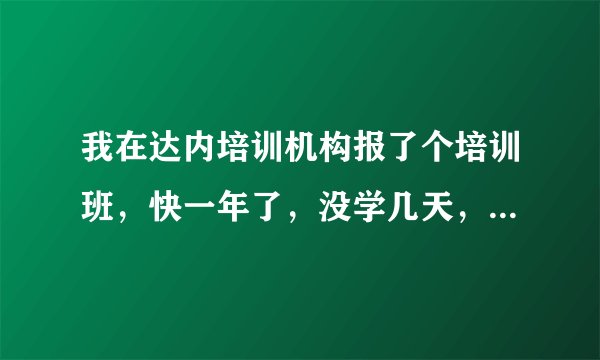 我在达内培训机构报了个培训班，快一年了，没学几天，现在想退费能退吗？当时签了电子没仔细看。