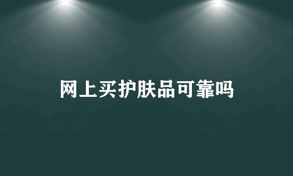网上买护肤品可靠吗
