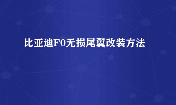 比亚迪F0无损尾翼改装方法