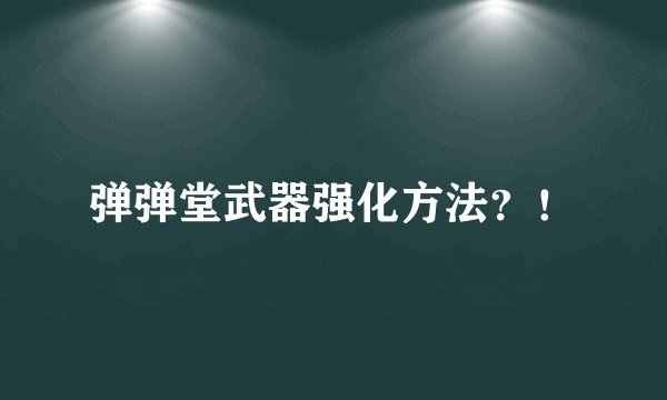 弹弹堂武器强化方法？！