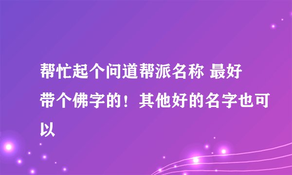 帮忙起个问道帮派名称 最好带个佛字的！其他好的名字也可以