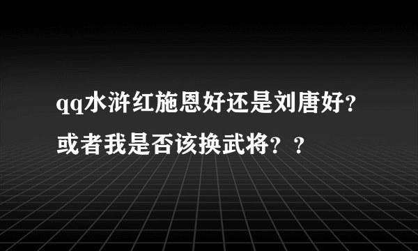 qq水浒红施恩好还是刘唐好？或者我是否该换武将？？