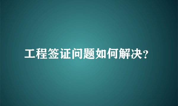 工程签证问题如何解决？